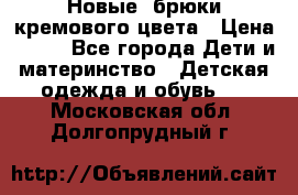 Новые. брюки кремового цвета › Цена ­ 300 - Все города Дети и материнство » Детская одежда и обувь   . Московская обл.,Долгопрудный г.